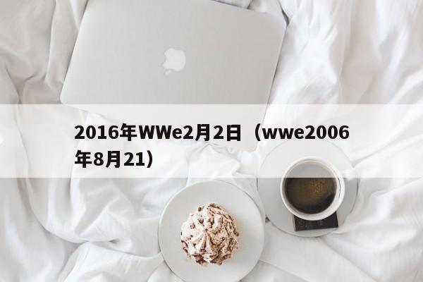 2016年WWe2月2日（wwe2006年8月21）