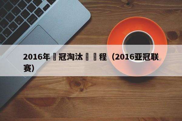 2016年亞冠淘汰賽賽程（2016亞冠聯賽）