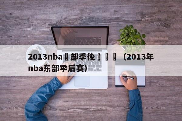 2013nba東部季後賽對陣（2013年nba東部季後賽）