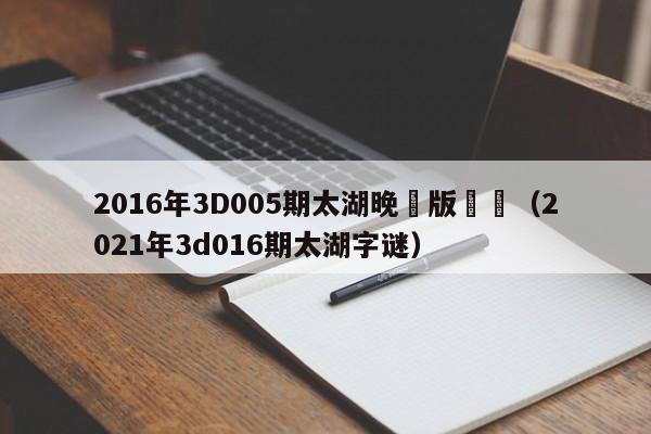 2016年3D005期太湖晚間版總匯（2021年3d016期太湖字謎）