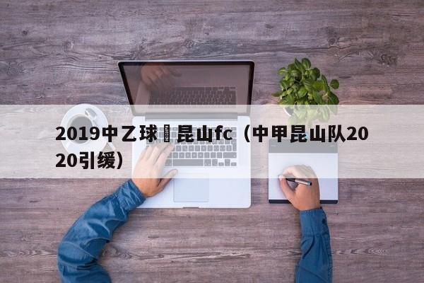 2019中乙球隊昆山fc（中甲昆山隊2020引緩）