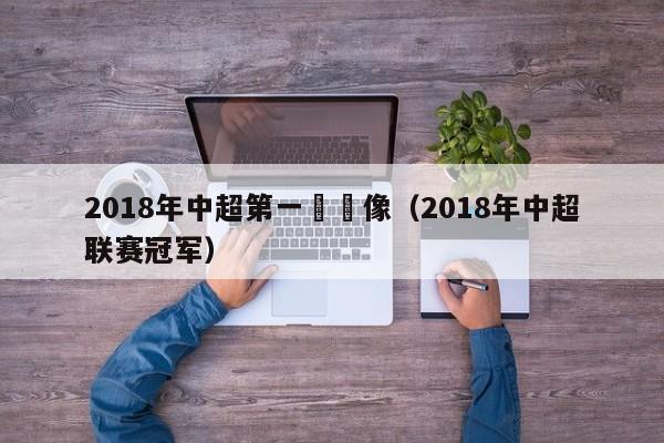 2018年中超第一輪錄像（2018年中超聯賽冠軍）