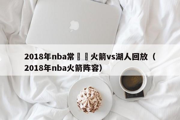 2018年nba常規賽火箭vs湖人回放（2018年nba火箭陣容）