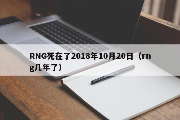 RNG死在了2018年10月20日（rng幾年了）