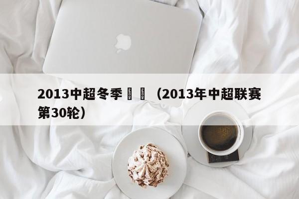 2013中超冬季轉會（2013年中超聯賽第30輪）