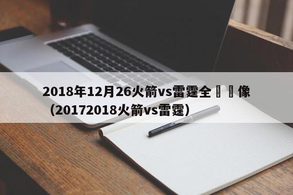 2018年12月26火箭vs雷霆全場錄像（20172018火箭vs雷霆）