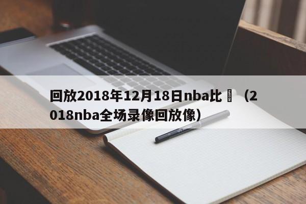 回放2018年12月18日nba比賽（2018nba全場錄像回放像）