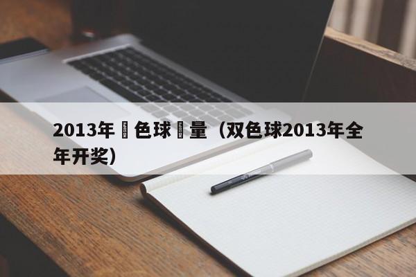 2013年雙色球銷量（雙色球2013年全年開獎）