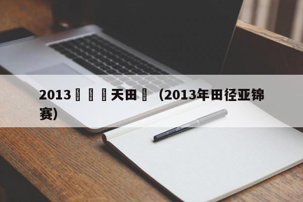 2013亞運會天田徑（2013年田徑亞錦賽）