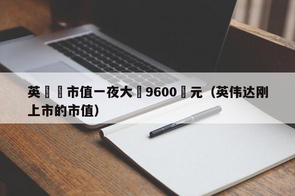 英偉達市值一夜大漲9600億元（英偉達剛上市的市值）