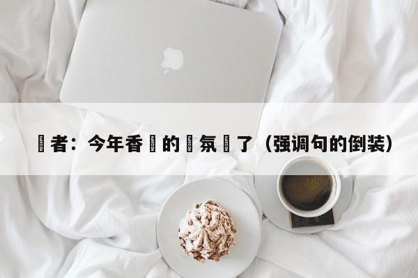 學者：今年香會的氣氛變了（強調句的倒裝）