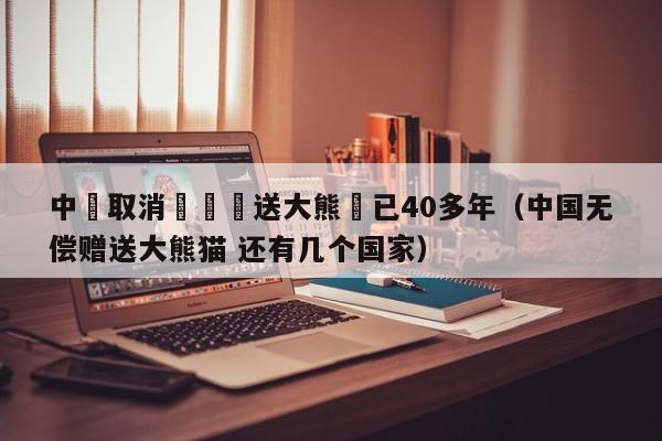 中國取消無償贈送大熊貓已40多年（中國無償贈送大熊貓 還有幾個國家）