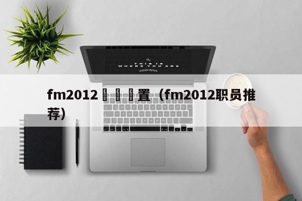 fm2012職員設置（fm2012職員推薦）