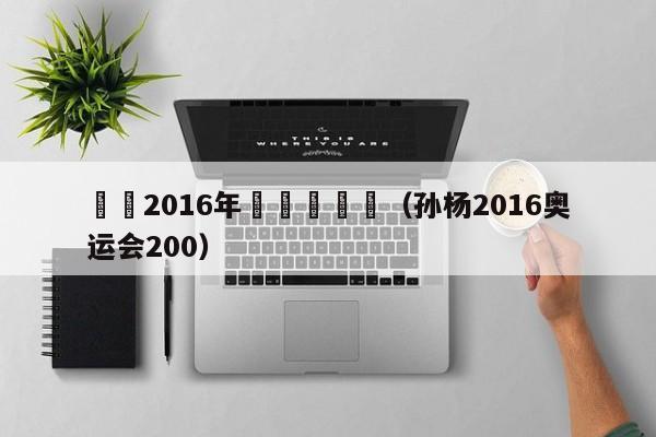 孫楊2016年奧運會視頻（孫楊2016奧運會200）