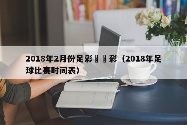 2018年2月份足彩勝負彩（2018年足球比賽時間表）