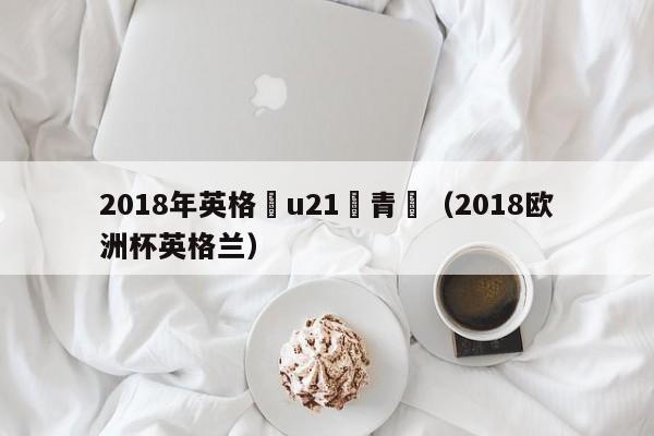 2018年英格蘭u21歐青賽（2018歐洲杯英格蘭）