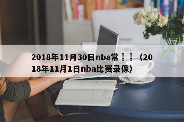 2018年11月30日nba常規賽（2018年11月1日nba比賽錄像）