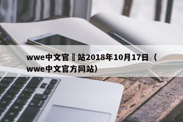 wwe中文官網站2018年10月17日（wwe中文官方網站）