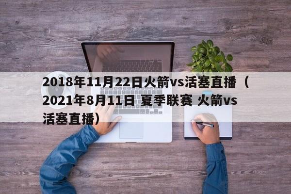 2018年11月22日火箭vs活塞直播（2021年8月11日 夏季聯賽 火箭vs活塞直播）