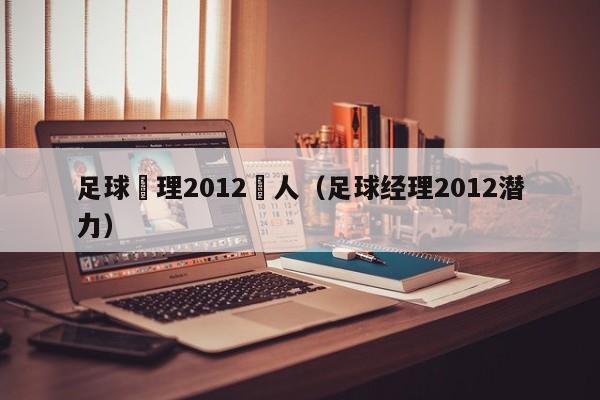 足球經理2012沒人（足球經理2012潛力）