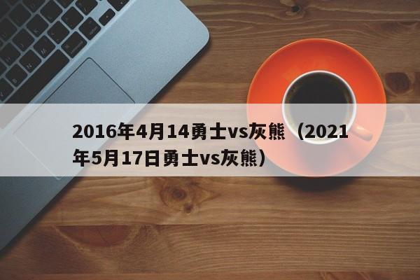 2016年4月14勇士vs灰熊（2021年5月17日勇士vs灰熊）