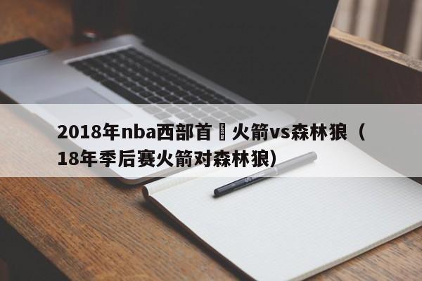 2018年nba西部首輪火箭vs森林狼（18年季後賽火箭對森林狼）