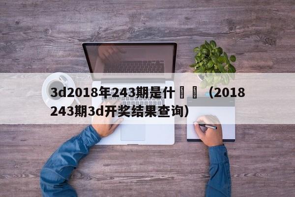 3d2018年243期是什麼號（2018243期3d開獎結果查詢）