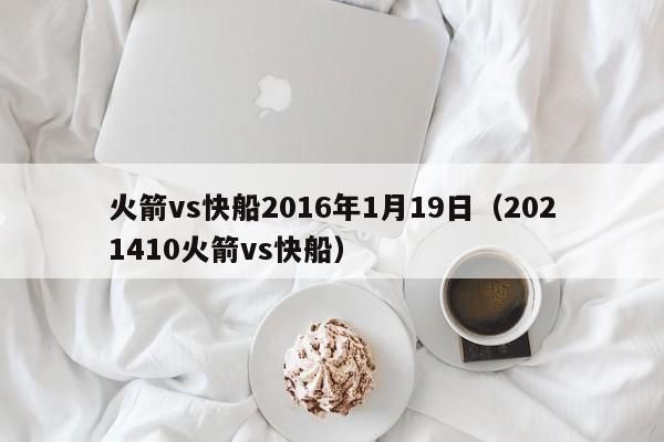 火箭vs快船2016年1月19日（2021410火箭vs快船）