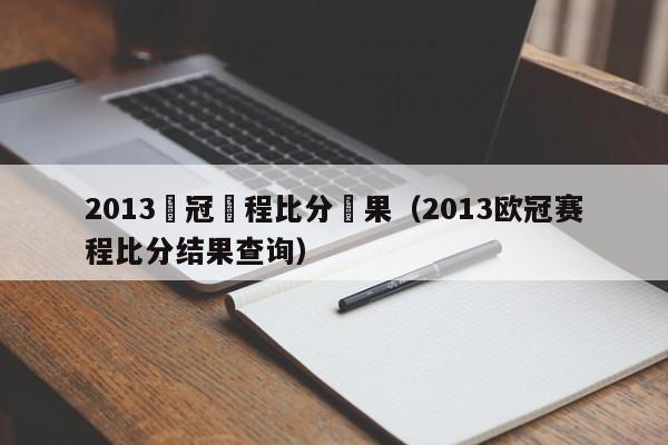 2013歐冠賽程比分結果（2013歐冠賽程比分結果查詢）