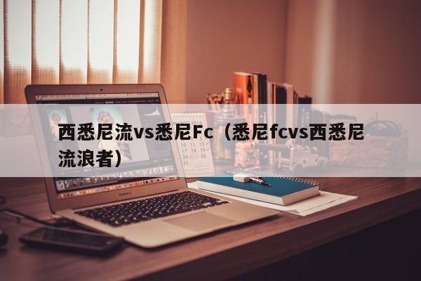 西悉尼流vs悉尼Fc（悉尼fcvs西悉尼流浪者）