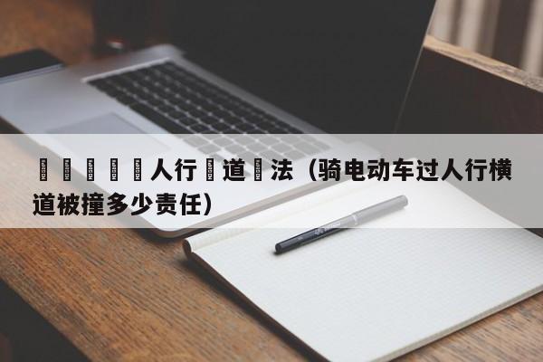 騎電動車過人行橫道違法（騎電動車過人行橫道被撞多少責任）