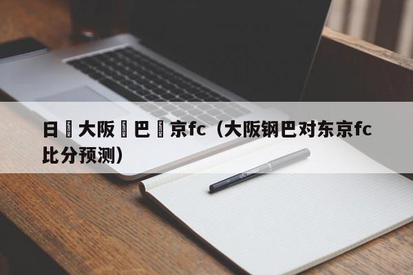 日職大阪鋼巴東京fc（大阪鋼巴對東京fc比分預測）