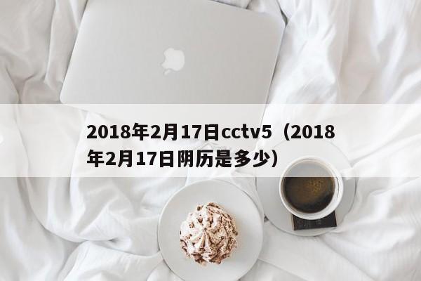 2018年2月17日cctv5（2018年2月17日陰歷是多少）