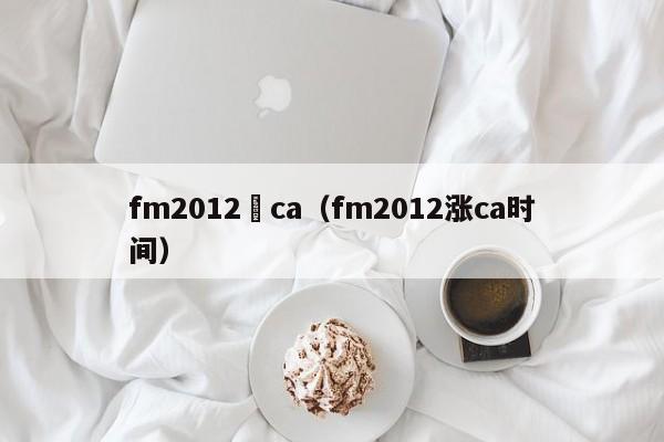 fm2012漲ca（fm2012漲ca時間）