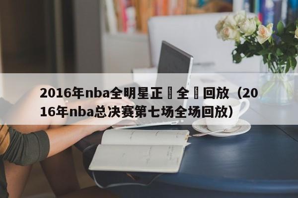 2016年nba全明星正賽全場回放（2016年nba總決賽第七場全場回放）