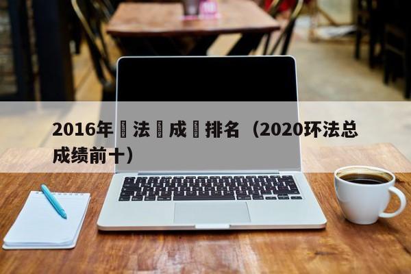 2016年環法總成績排名（2020環法總成績前十）