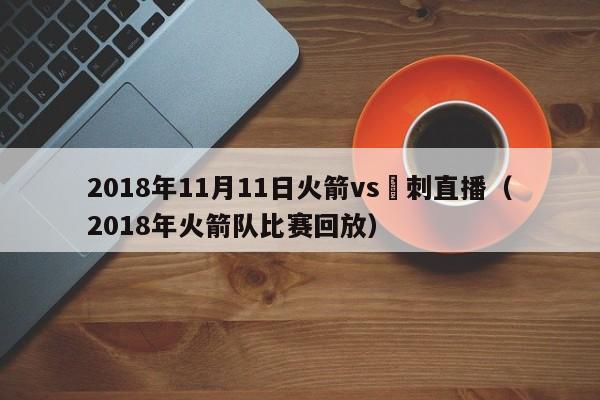 2018年11月11日火箭vs馬刺直播（2018年火箭隊比賽回放）