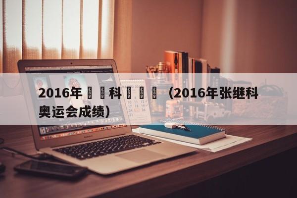 2016年張繼科奧運會（2016年張繼科奧運會成績）