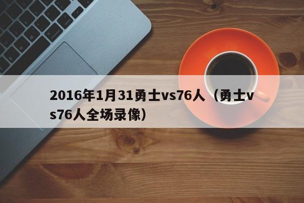 2016年1月31勇士vs76人（勇士vs76人全場錄像）