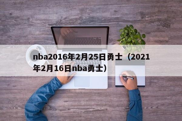 nba2016年2月25日勇士（2021年2月16日nba勇士）