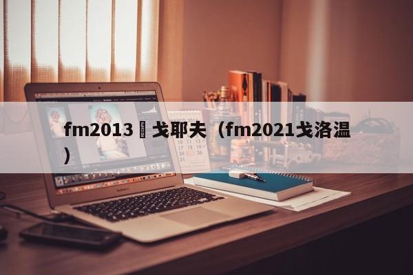 fm2013紥戈耶夫（fm2021戈洛溫）