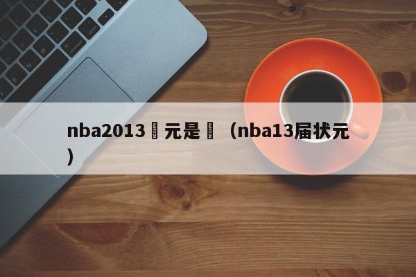 nba2013狀元是誰（nba13屆狀元）