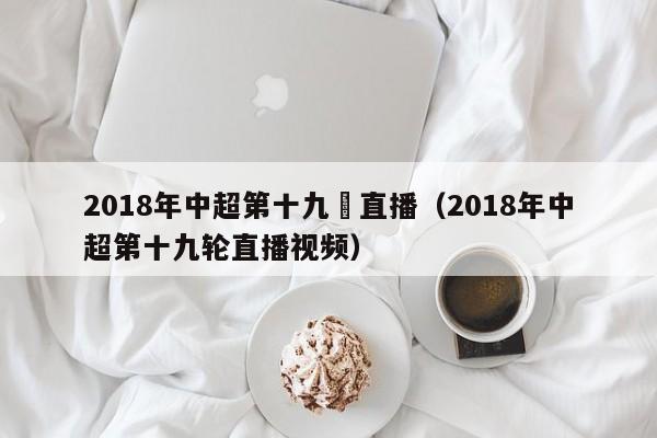 2018年中超第十九輪直播（2018年中超第十九輪直播視頻）