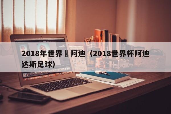 2018年世界盃阿迪（2018世界杯阿迪達斯足球）