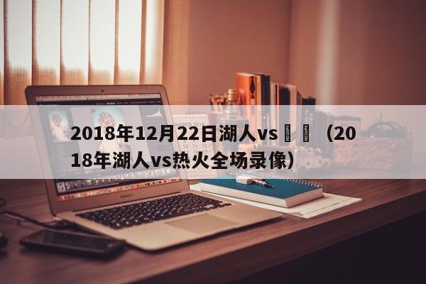 2018年12月22日湖人vs鵜鶘（2018年湖人vs熱火全場錄像）