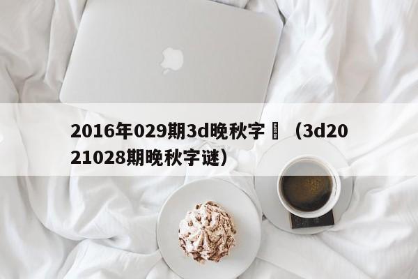 2016年029期3d晚秋字謎（3d2021028期晚秋字謎）