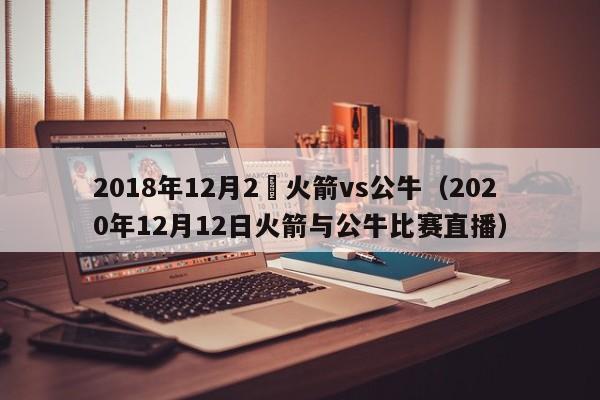 2018年12月2號火箭vs公牛（2020年12月12日火箭與公牛比賽直播）