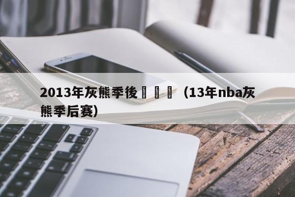 2013年灰熊季後賽對陣（13年nba灰熊季後賽）