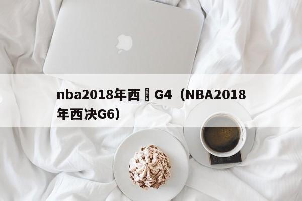 nba2018年西決G4（NBA2018年西決G6）