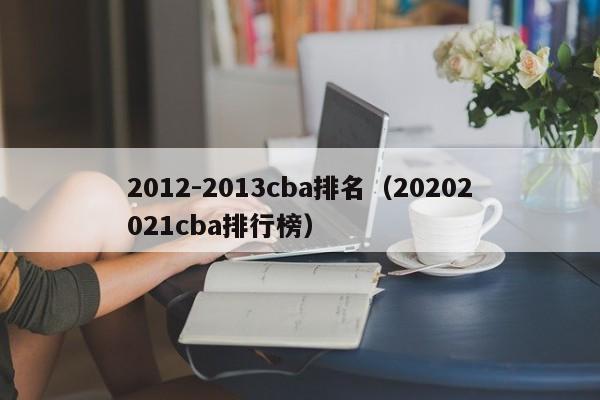 2012-2013cba排名（20202021cba排行榜）